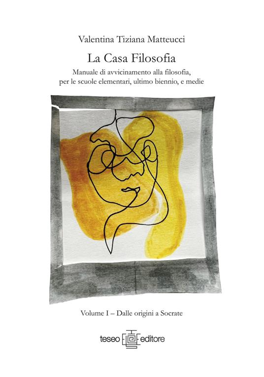 La casa filosofia. Manuale di avvicinamento alla filosofia, per le scuole elementari, ultimo biennio, e medie. Vol. 1: Dalle origini a Socrate. - Valentina Tiziana Matteucci - copertina