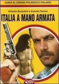 Italia a mano armata. Guida al cinema poliziesco italiano - Antonio Bruschini,Antonio Tentori - copertina