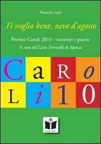 Ti voglio bene, neve d'agosto. Premio Caroli 2010, racconti e poesie - copertina