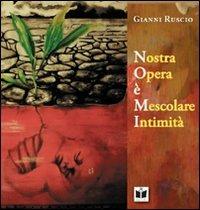 Nostra opera è mescolare intimità - Gianni Ruscio - copertina