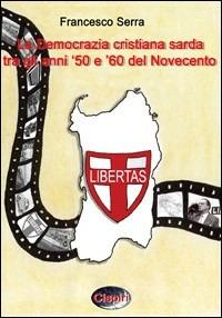 La Democrazia Cristiana sarda tra gli anni '50 e '60 del Novecento - Francesco Serra - copertina