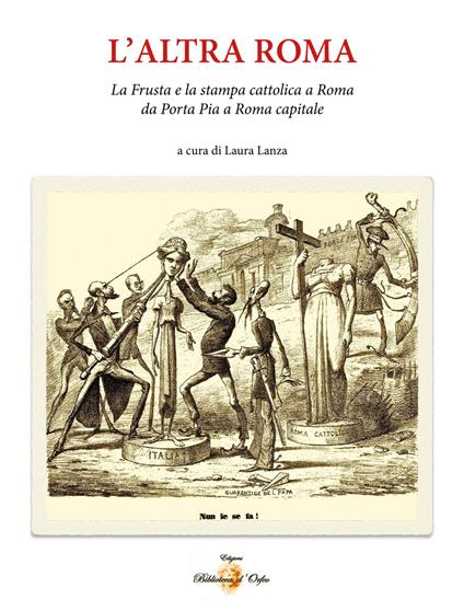 L' altra Roma. «La frusta» e la stampa cattolica a Roma da Porta Pia a Roma capitale - Laura Lanza - copertina