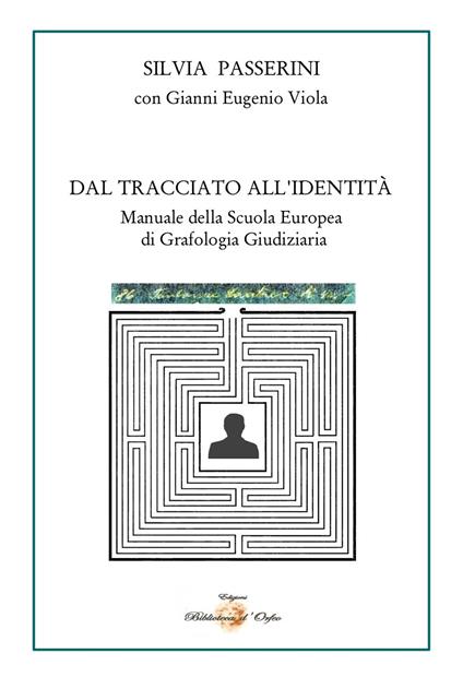 Dal tracciato all'identità. Manuale della Scuola Europea di Grafologia Giudiziaria - Silvia Passerini,Gianni Eugenio Viola - copertina
