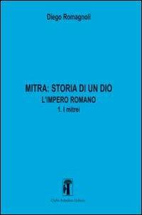 Mitra. Storia di un Dio. L'impero romano. Vol. 3: L'impero romano. I mitrei - Diego Romagnoli - copertina