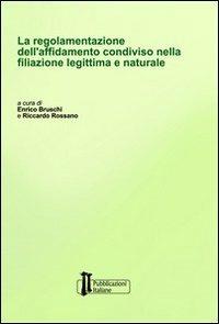 La regolamentazione dell'affidamento condiviso nella filiazione legittima e naturale - Enrico Bruschi,Riccardo Rossano - copertina