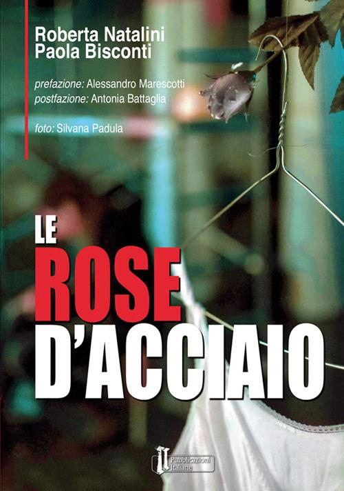 Le rose d'acciaio - Roberta Natalini,Paola Bisconti - copertina