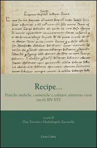 Recipe... Pratiche mediche, cosmetiche e culinarie attraverso i testi (secoli XIV-XVI) - copertina