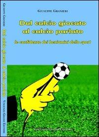 Dal calcio giocato al calcio parlato. Le confidenze dei beniamini dello sport - Giuseppe Granieri - copertina