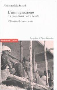L'immigrazione o i paradossi dell'alterità. L'illusione del provvisorio - Abdelmalek Sayad - copertina