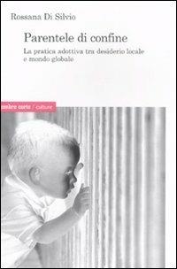 Parentele di confine. La pratica adottiva tra desiderio locale e mondo globale - Rossana Di Silvio - copertina