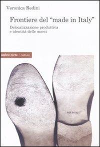 Frontiere del «Made in Italy». Delocalizzazione produttiva e identità delle merci - Veronica Redini - copertina
