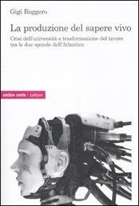 La produzione del sapere vivo. Crisi dell'università e trasformazione del lavoro tra le due sponde dell'Atlantico - Gigi Roggero - copertina