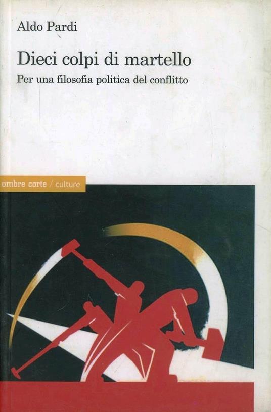 Dieci colpi di martello. Per una teoria politica del conflitto - Aldo Pardi - copertina