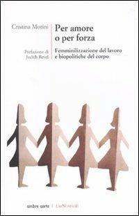 Per amore o per forza. Femminilizzazione del lavoro e biopolitiche del corpo - Cristina Morini - copertina