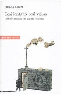 Così lontano, così vicino. Tattiche mediatiche per abitare lo spazio - Tiziano Bonini - copertina