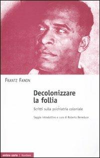 Decolonizzare la follia. Scritti sulla psichiatria coloniale - Frantz Fanon - copertina