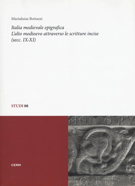 Italia medievale epigrafica. L'alto medioevo attraverso le scritture incise (secc. IX-XI) - Marialuisa Bottazzi - copertina