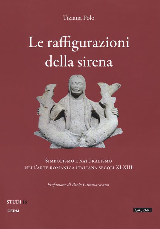 Le raffigurazioni della sirena. Simbolismo e naturalismo nell'arte romanica italiana, secoli XI-XIII - Tiziana Polo - copertina