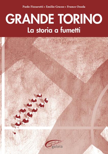 Grande Torino. La storia a fumetti - Franco Ossola,Paolo Fizzarotti,Emilio Grasso - copertina