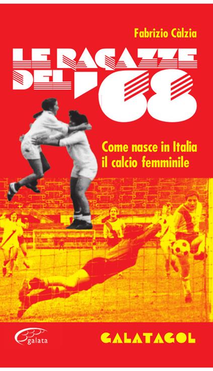 Le ragazze del '68. Come nasce in Italia il calcio femminile - Fabrizio Càlzia - copertina