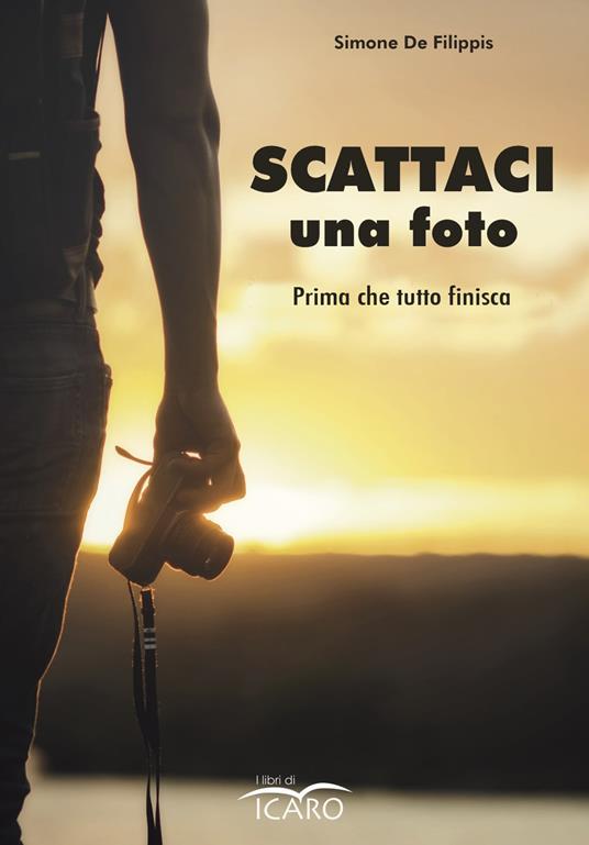 Scattaci una foto. Prima che tutto finisca - Simone De Filippis - copertina