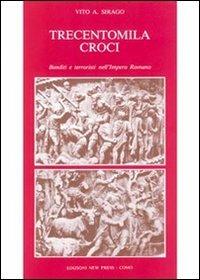 Trecentomila croci. Banditi e terroristi nell'Impero romano - Vito A. Sirago - copertina