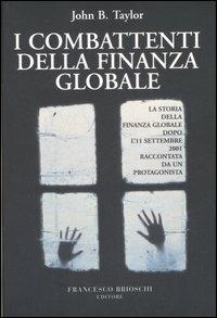 I combattenti della finanza globale. La storia della finanza globale dopo l'11 settembre raccontata da un protagonista - John B. Taylor - copertina