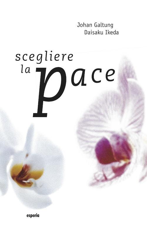 Scegliere la pace - Johan Galtung,Daisaku Ikeda - copertina