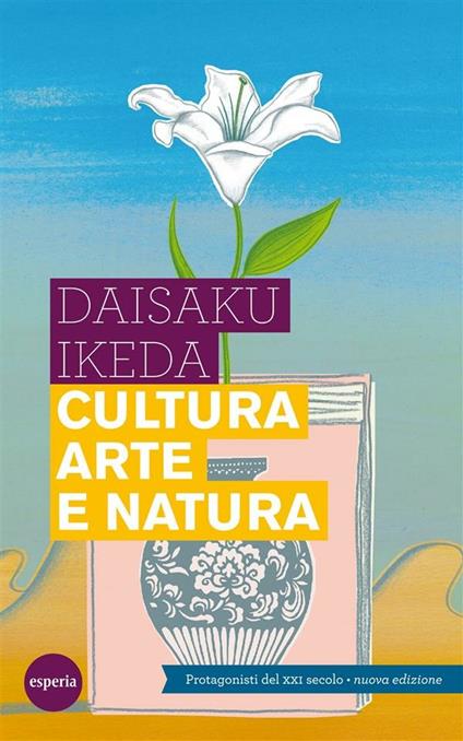 Cultura arte e natura. Protagonisti del XXI secolo - Daisaku Ikeda - ebook