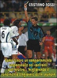 Come tenere un comportamento responsabile nei confronti dell'arbitro migliorando il rendimento stagionale della squadra. Con DVD - Cristiano Rossi - copertina