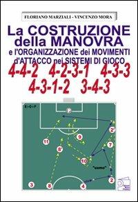 La costruzione della manovra e l'organizzazione dei movimenti d'attacco nei sistemi di gioco 4-4-2, 4-2-3-1, 4-3-3, 4-3-1-2, 3-4-3 - Floriano Marziali,Vincenzo Mora - copertina
