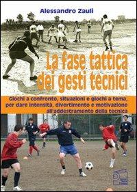 La fase tattica dei gesti tecnici. Giochi a confronto, situazioni e giochi a tema, per dare intensità, divertimento e motivazione all'addestramento della tecnica - Alessandro Zauli - copertina