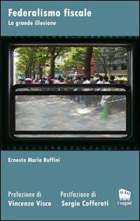 Federalismo fiscale. La grande illusione - Ernesto M. Ruffini - copertina