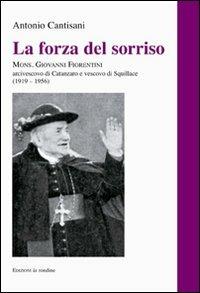 La forza del sorriso. Mons. Giovanni Fiorentini arcivescovo di Catanzaro e vescovo di Squillace (1919-1956) - Antonio Cantisani - copertina