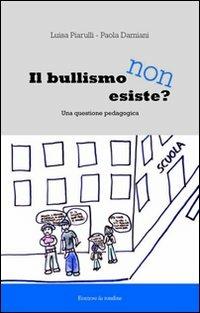 Il bullismo non esiste. Una questione pedagogica - Luisa Piarulli,Paola Damiani - copertina