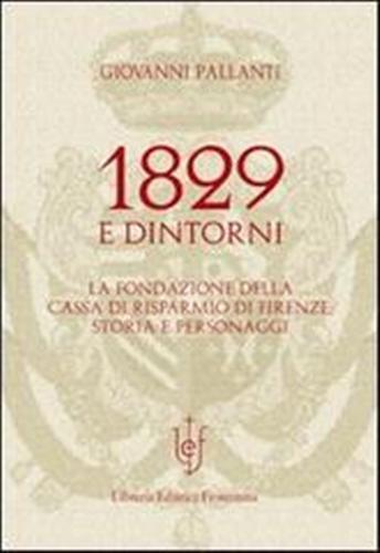 1829 e dintorni. La fondazione della cassa di risparmio di Firenze storia e personaggi - Giovanni Pallanti - 3