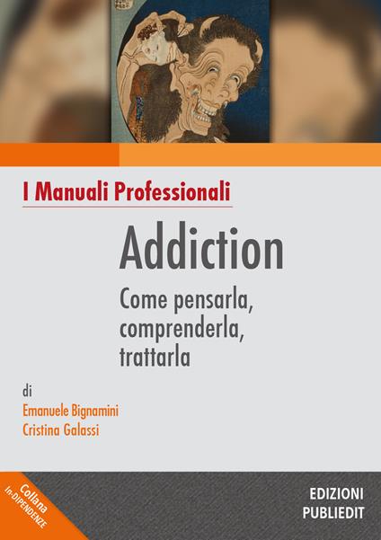 Addiction. Come pensarla, comprenderla, trattarla - Emanuele Bignamini,Cristina Galassi - copertina
