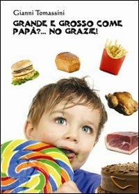 Grande e grosso come papà?... No grazie! Manuale di educazione alimentare per i ragazzi, affinchè con il loro comportamento, siano d'esempio ai genitori - Gianni Tomassini - copertina