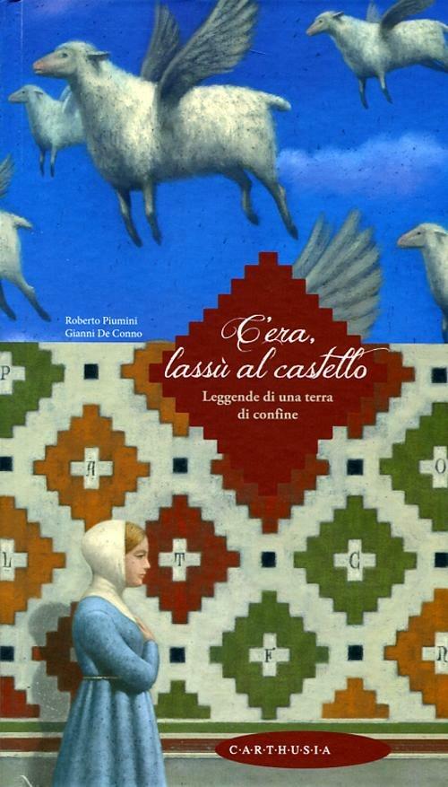 C'era, lassù al castello. Leggende di una terra di confine - Roberto Piumini,Gianni De Conno - copertina