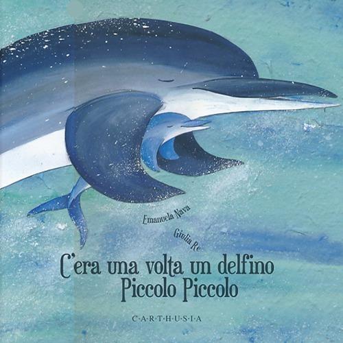 C'era una volta un delfino Piccolo Piccolo. Ediz. illustrata - Emanuela Nava,Giulia Re - copertina