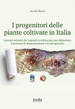 I progenitori delle piante coltivate in Italia. I parenti selvatici dei vegetali in coltura per uso alimentare, il processo di domesticazione e la salvaguardia