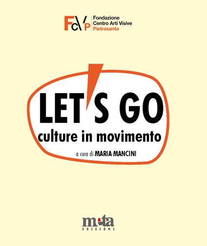 Let's go. Culture in movimento. Catalogo della mostra. Pietrasanta (LU) 4 marzo-30 aprile 2023 - Maria Mancini - copertina
