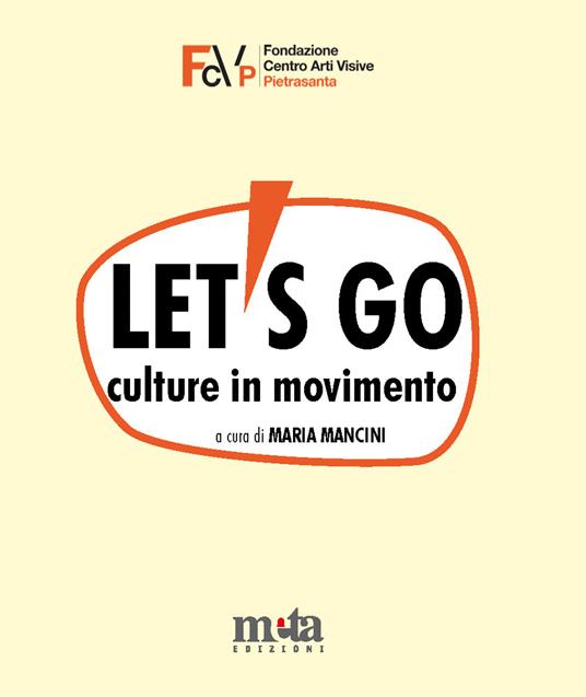 Let's go. Culture in movimento. Catalogo della mostra. Pietrasanta (LU) 4 marzo-30 aprile 2023 - Maria Mancini - copertina