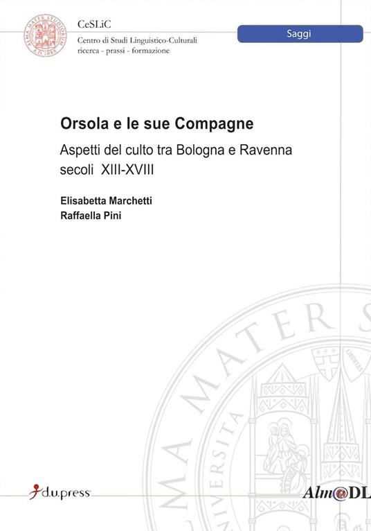 Orsola e le sue compagne. Aspetti del culto tra Bologna e Ravenna secoli XIII-XVIII - Elisabetta Marchetti,Raffaella Pini - copertina