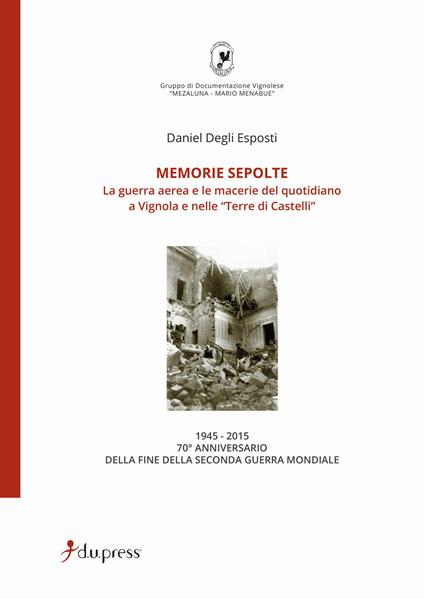 Memorie sepolte. La guerra aerea e le macerie del quotidiano a Vignola e nelle «Terre di Castelli» - Daniel Degli Esposti - copertina