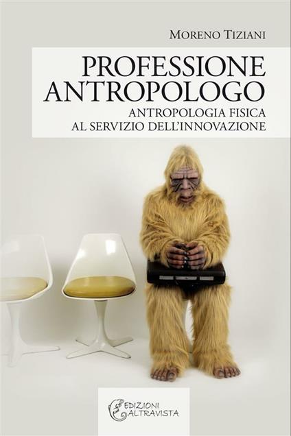 Professione antropologo. Antropologia fisica al servizio dell'innovazione - Moreno Tiziani - ebook