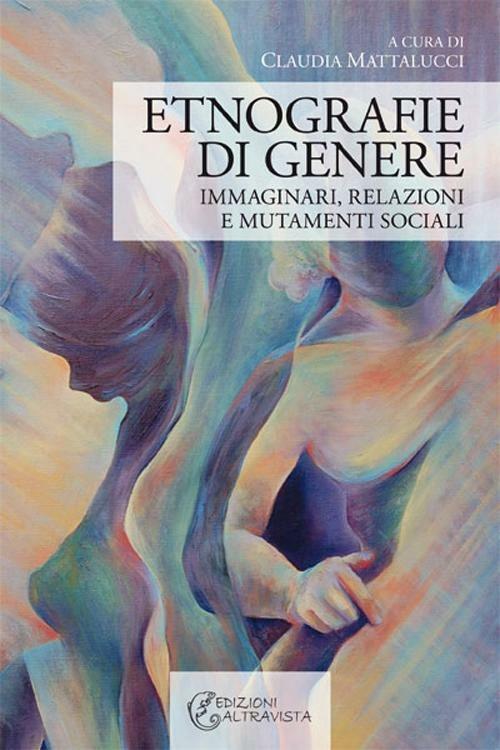 Etnografie di genere. Immaginari, relazioni e mutamenti sociali - Claudia Mattalucci - copertina