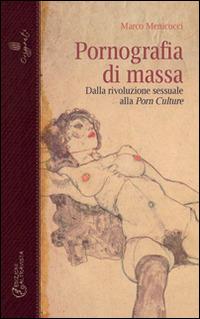 Pornografia di massa. Dalla rivoluzione sessuale alla porn culture ...