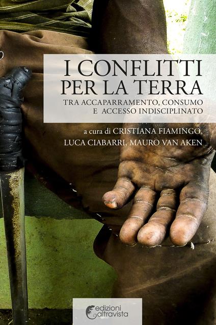 I conflitti per la terra. Tra accaparramento, consumo e accesso indisciplinato - Mauro Van Aken,Cristiana Fiamingo,Luca Ciabarri - copertina