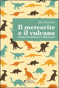 Il meteorite e il vulcano. Come si estinsero i dinosauri - Aldo Piombino - copertina